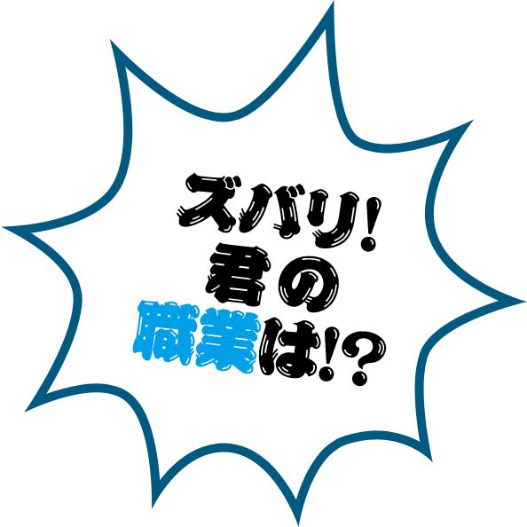 ズバリ！君の職業は！？